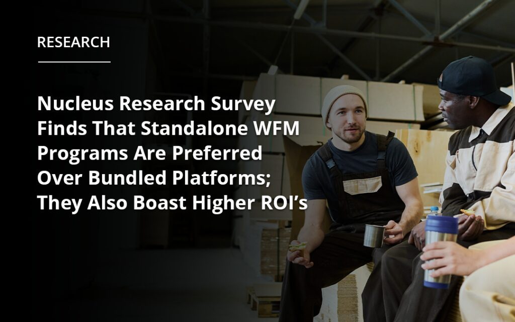 Nucleus Research Survey Finds That Standalone WFM Programs Are Preferred Over Bundled Platforms; They Also Boast Higher ROIs